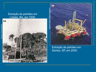 ParteintegrantedaobraGeografiahomem&espaço,EditoraSaraiva
Extração de petróleo em
Santos, SP, em 2000.
Extração de petróleo em
Lobato, BA, em 1939.
AcercoIconographia
RogérioReis/PulsarImagens
 