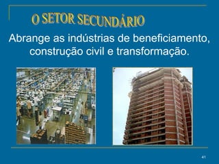 41
Abrange as indústrias de beneficiamento,
construção civil e transformação.
 