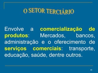49
Envolve a comercialização de
produtos: Mercados, bancos,
administração e o oferecimento de
serviços comerciais: transporte,
educação, saúde, dentre outros.
 