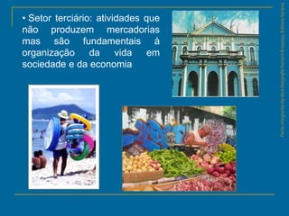 ParteintegrantedaobraGeografiahomem&espaço,EditoraSaraiva
• Setor terciário: atividades que
não produzem mercadorias
mas são fundamentais à
organização da vida em
sociedade e da economia
 