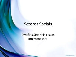 Setores Sociais
Divisões Setoriais e suas
Interconexões
 