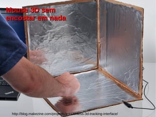 http://blog.makezine.com/projects/a-touchless-3d-tracking-interface/
Mouse 3D semMouse 3D sem
encostar em nadaencostar em nada
 