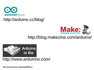 http://www.thenyic.org/blog/2000likes
http://arduino.cc/blog/
http://blog.makezine.com/arduino/
http://www.arduinrio.com/
 