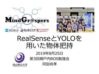 RealSenseとYOLOを
用いた物体把持
2019年8月25日
第3回瀬戸内ROS勉強会
河田尚孝
 