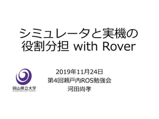シミュレータと実機の
役割分担 with Rover
2019年11月24日
第4回瀬戸内ROS勉強会
河田尚孝
 