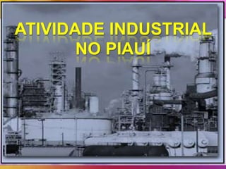 ATIVIDADE INDUSTRIAL
NO PIAUÍ

 