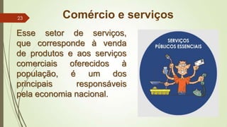 Comércio e serviços
Esse setor de serviços,
que corresponde à venda
de produtos e aos serviços
comerciais oferecidos à
população, é um dos
principais responsáveis
pela economia nacional.
23
 