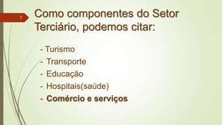 Como componentes do Setor
Terciário, podemos citar:
- Turismo
- Transporte
- Educação
- Hospitais(saúde)
- Comércio e serviços
7
 