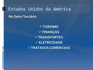 Estados Unidos da América
No Setor Terciário

                      TURISMO
                      FINANÇAS
                  TRANSPORTES
                  ELETRICIDADE
             TRATADOS COMERCIAIS
 