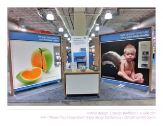 exhibit design | design portfolio | s. erik toth
HP - “Power Your Imagination” (How Design Conference - 20’x20’ exhibit booth)
 