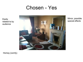 Chosen - Yes Homey (comfy) Mirror, possible special effects Easily related to by audience