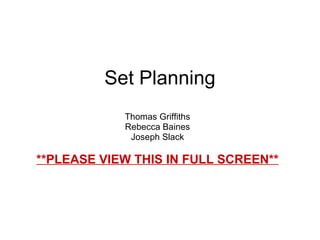 Set Planning Thomas Griffiths Rebecca Baines Joseph Slack **PLEASE VIEW THIS IN FULL SCREEN** 