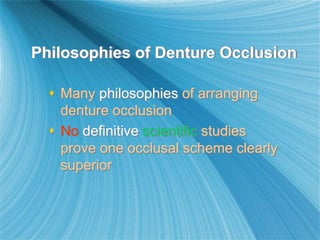 Philosophies of Denture Occlusion
 Many philosophies of arranging
denture occlusion
 No definitive scientific studies
prove one occlusal scheme clearly
superior
 