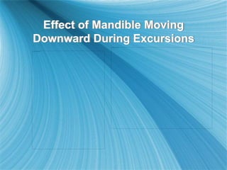 Effect of Mandible Moving
Downward During Excursions
 