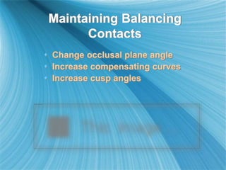 Maintaining Balancing
Contacts
 Change occlusal plane angle
 Increase compensating curves
 Increase cusp angles
 