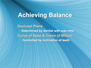 Achieving Balance
• Occlusal Plane
 Determined by dentist with wax rims
• Curve of Spee & Curve of Wilson
 Controlled by inclination of teeth
 