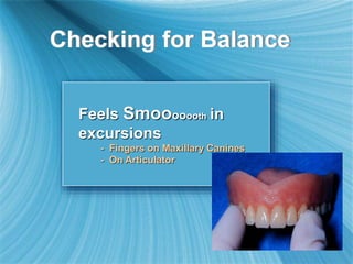 Checking for Balance
Feels Smooooooth in
excursions
- Fingers on Maxillary Canines
- On Articulator
 