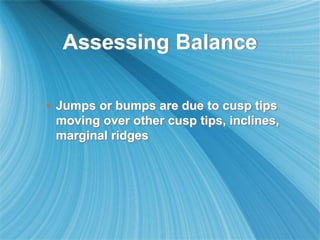Assessing Balance
• Jumps or bumps are due to cusp tips
moving over other cusp tips, inclines,
marginal ridges
 