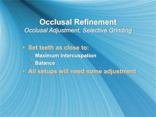 Occlusal Refinement
Occlusal Adjustment, Selective Grinding
 Set teeth as close to:
 Maximum intercuspation
 Balance
 All setups will need some adjustment
 