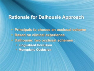 Rationale for Dalhousie Approach
 Principals to choose an occlusal scheme
 Based on clinical experience
 Dalhousie: two occlusal schemes :
• Lingualized Occlusion
• Monoplane Occlusion
 