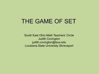 THE GAME OF SET
South East Ohio Math Teachers’ Circle
Judith Covington
judith.covington@lsus.edu
Louisiana State University Shreveport
 