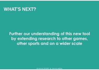 WHAT’S NEXT?



  Further our understanding of this new tool
   by extending research to other games,
      other sports and on a wider scale




                © HAVAS SPORTS & HAVAS MEDIA
 