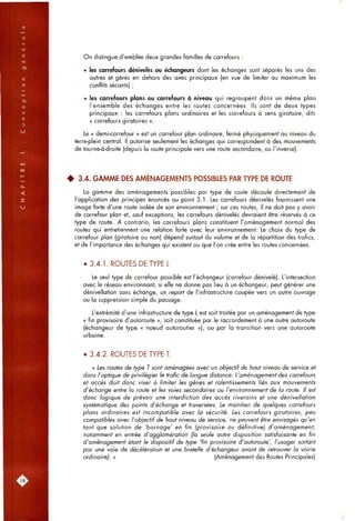 On distingue d'emblée deux grandes familles de carrefours :
• les carrefours dénivelés ou échangeurs dont les échanges sont séparés les uns des
autres et gérés en dehors des axes principaux (en vue de limiter au maximum les
conflits sécants) ;
• les carrefours plans ou carrefours à niveau qui regroupent dans un même plan
l'ensemble des échanges entre les routes concernées. Ils sont de deux types
principaux : les carrefours plans ordinaires et les carrefours à sens giratoire, dits
« carrefours giratoires ».
Le « demi-carrefour » est un carrefour plan ordinaire, fermé physiquement au niveau du
terre-plein central. Il autorise seulement les échanges qui correspondent à des mouvements
de tourne-à-droite (depuis la route principale vers une route secondaire, ou l'inverse).
• 3.4. GAMME DES AMÉNAGEMENTS POSSIBLES PAR TYPE DE ROUTE
La gamme des aménagements possibles par type de route découle directement de
l'application des principes énoncés au point 3.1. Les carrefours dénivelés fournissent une
image forte d'une route isolée de son environnement ; sur ces routes, il ne doit pas y avoir
de carrefour plan et, sauf exceptions, les carrefours dénivelés devraient être réservés à ce
type de route. A contrario, les carrefours plans constituent l'aménagement normal des
routes qui entretiennent une relation forte avec leur environnement. Le choix du type de
carrefour plan (giratoire ou non) dépend surtout du volume et de la répartition des trafics,
et de l'importance des échanges qui existent ou que l'on crée entre les routes concernées.
• 3.4.1. ROUTES DE TYPE L
Le seul type de carrefour possible est l'échangeur (carrefour dénivelé). L'intersection
avec le réseau environnant, si elle ne donne pas lieu à un échangeur, peut générer une
dénivellation sans échange, un report de l'infrastructure coupée vers un autre ouvrage
ou la suppression simple du passage.
L'extrémité d'une infrastructure de type L est soit traitée par un aménagement de type
« fin provisoire d'autoroute », soit constituée par le raccordement à une autre autoroute
(échangeur de type « noeud autoroutier »), ou par la transition vers une autoroute
urbaine.
• 3.4.2. ROUTES DE TYPE T.
« Les routes de type T sont aménagées avec un objectif de haut niveau de service et
dans l'optique de privilégier le trafic de longue distance. L'aménagement des carrefours
et accès doit donc viser à limiter les gênes et ralentissements liés aux mouvements
d'échange entre la route et les voies secondaires ou l'environnement de la route. Il est
donc logique de prévoir une interdiction des accès riverains et une dénivellation
systématique des points d'échange et traversées. Le maintien de quelques carrefours
plans ordinaires est incompatible avec la sécurité. Les carrefours giratoires, peu
compatibles avec l'objectif de haut niveau de service, ne peuvent être envisagés qu'en
tant que solution de 'bornage' en fin (provisoire ou définitive) d'aménagement,
notamment en entrée d'agglomération (la seule autre disposition satisfaisante en fin
d'aménagement étant le dispositif de type 'fin provisoire d'autoroute', l'usager sortant
par une voie de décélération et une bretelle d'échangeur avant de retrouver la voirie
ordinaire). » (Aménagement des Routes Principales)
 