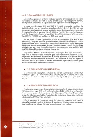 • 4.1.2. SIGNALISATION DE PRIORITE
Les carrefours plans non giratoires situés sur les routes principales (pour leur partie
interurbaine) sont réglés par STOP ou CEDEZ LE PASSAGE ; le régime de priorité à droite,
et la régulation par des feux de signalisation étant à proscrire en rase campagne.
Le choix entre le régime STOP et CEDEZ LE PASSAGE résulte des conditions de
visibilité offertes sur les branches secondaires (voir 1.2.1).35 Le STOP est plus
contraignant pour l'usager de la route secondaire, obligé de marquer l'arrêt. Aussi, afin
de ne pas discréditer le panneau STOP, le CEDEZ LE PASSAGE doit rester la disposition
générale. En particulier, lorsque les conditions de visibilité nécessaires à l'implantation
d'un CEDEZ LE PASSAGE sont vérifiées, un STOP serait abusif.
Sur les routes classées à grande circulation, le panneau du type AB6 (ROUTE
PRIORITAIRE) n'est pas à implanter systématiquement après chaque intersection ; il doit
cependant l'être après un carrefour important (supportant un trafic d'échange
appréciable, et donc normalement équipé d'un aménagement central). Lorsque l'axe
principal n'est pas classé à grande circulation, un panneau du type AB2 (PRIORITE
PONCTUELLE) est obligatoire en amont de l'intersection.
Les panneaux AB3a ou AB4 sont implantés « au plus près de la ligne transversale »,
mais dans la mesure où cela ne retarde pas excessivement leur perception. Aussi,
compte tenu de l'évasement du débouché de la voie secondaire, il est parfois utile de
les avancer de quelques mètres. Par ailleurs, ces panneaux ne sont pas répétés à
gauche sur les îlots séparateurs, ils seraient généralement superflus et pourraient gêner
la visibilité des usagers de la route secondaire.
• 4.1.3. SIGNALISATION DE PRESCRIPTION
Le seul signal de prescription à implanter sur les îlots séparateurs en saillie est un
panneau du type B21al (CONTOURNEMENT OBLIGATOIRE PAR LA DROITE) sur les îlots
de la voie non prioritaire, à l'exclusion de tout autre signal (Bl, autres types de B21,
etc.). 36
• 4.1.4. SIGNALISATION DE DIRECTION
L'implantation de panneaux de signalisation directionnelle, de présignalisation (type
D40), de position (type D20) et de confirmation (type D60), est liée à la configuration
du carrefour et surtout à l'importance du point d'échange qu'il constitue. En particulier,
lorsque les échanges sont faibles, l'indication des mentions de filantes sont inutiles en
présignalisation (D40) sur l'axe principal.
Afin de permettre à l'usager de traiter les nombreux messages qu'il reçoit à
l'approche et dans le carrefour, le nombre de mentions est à limiter au strict nécessaire,
et de toute façon être inférieur à 6 (avec un maximum de 4 par couleur).
35 Le régime de priorité peut être éventuellement différent sur les branches secondaires d'un même carrefour.
36 Dans le cas particulier d'un demi<arrefour sur une route à deux chaussées, la signalisation de prescription peut
aussi comporter des panneaux B2a et B2b.
 