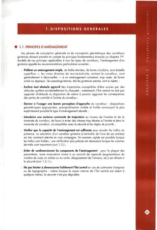 1 . D I S P O S I T I O N S GENERALES
• 1.1. PRINCIPES D'AMÉNAGEMENT
Les phases de conception générale et de conception géométrique des carrefours
giratoires doivent prendre en compte les principes fondamentaux énoncés au chapitre l®^
Au-delà de ces principes applicables à tous les types de carrefours, l'aménagement d'un
giratoire appelle les recommandations particulières suivantes :
- Préférer un aménagement simple, de faible étendue, de forme circulaire, sans bretelle
superflue — les voies directes de tourne-à-droite, évitant le carrefour, sont
généralement à déconseiller — à un aménagement complexe, trop vaste, de forme
ovale ou atypique ; les pseudo-giratoires, tels les giratoires percés, sont à rejeter ;
- Exclure tout obstacle agressif des trajectoires susceptibles d'être suivies par des
véhicules quittant accidentellement la chaussée ; notamment, l'îlot central ne doit pas
supporter d'obstacle ou disposition de nature à pouvoir aggraver les conséquences
des pertes de contrôle à l'entrée du carrefour ;
- Donner à l'usager une bonne perception d'approche du carrefour : dispositions
géométriques appropriées, présignalisation visible et lisible annonçant le plus
explicitement possible le type d'aménagement abordé ;
- Introduire une certaine contrainte de trajectoire au niveau de l'entrée et de la
traversée du carrefour, de façon à éviter des vitesses trop élevées à l'entrée et dans la
traversée du carrefour, incompatibles avec la sécurité et les règles de priorité ;
- Vérifier que la capacité de l'aménagement est suffisante pour écouler les trafics en
présence. La saturation d'un carrefour giratoire (c'est-à-dire de l'une de ses entrées)
est très rarement atteinte en rase compagne. Un examen rapide est possible lorsque
les trafics sont faibles ; une vérification plus précise est nécessaire lorsque les volumes
de trafic sont importants (voir 1.2.) ;
- Eviter de surdimensionner les composants de l'aménagement : pour la plupart des
paramètres, toute majoration visant à un surcroît de capacité (augmentation du
nombre de voies en entrée ou en sortie, élargissement de l'anneau, etc.) est néfaste à
la sécurité (voir 1.2.1.) ;
- Ne pas hésiter à dimensionner faiblement l'îlot central en cas de contrainte d'emprise
ou de topographie : même lorsque le rayon interne de l'îlot central est réduit à
quelques mètres, la sécurité n'est pas dégradée.
 
