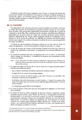Finalement, lorsque des travaux d'entretien sont à assurer, il convient de prendre des
mesures pour faciliter l'accessibilité de l'îlot central aux véhicules d'entretien et garantir la
sécurité des agents. Les éventuels espaces d'arrêt sur l'îlot central pour un véhicule
d'entretien doivent prendre en compte la visibilité en sortie de stationnement, et ne pas se
situer en face des entrées.
• 3.3. CHAUSSÉES
Des dégradations des chaussées sont assez souvent constatées sur l'anneau, mais aussi
au niveau des branches de raccordement au giratoire (entrée et sortie) sur une cinquan-
taine de mètres. Elles peuvent être superficielles (arrachements et fluage de la couche de
roulement) ou structurelles. Elles s'expliquent par les caractères spécifiques des sollicitations
engendrées par les poids lourds au niveau des carrefours giratoires (vitesse réduite,
répartition déséquilibrée des charges, efforts tangentiels élevés) et l'inadéquation de la
structure ou de la couche de roulement. Les difficultés de réalisation des travaux (petits
chantiers peu adaptés à la meilleure utilisation du matériel de mise en oeuvre) augmentent
les risques de malfaçons.
En attente de recommandations techniques précises sur le sujet, afin de limiter les
risques de dégradation, il convient de prendre en compte les précautions^^ ci-après :
is" Le type de structure de l'anneau et des branches d'entrée et de sortie est à choisir en
fonction des sollicitations rencontrées. La juxtaposition de structures différentes est à
éviter.
1^ La couche de roulement doit avoir une épaisseur de 4 cm au moins ; sa formulation
étant à adapter aux sollicitations : la stabilité et la résistance aux arrachements sont les
critères à privilégier.
Nota : On se rapprochera du réseau technique (Laboratoires régionaux) pour déterminer les
meilleures solutions techniques (structure et couche de roulement) en fonction notamment
des conditions locales.
•ES- Le respect des règles de l'art lors de la mise en œuvre est un aspect essentiel auquel il
faut être particulièrement attentif :
- des conditions climatiques favorables (s'écarter les conditions limites) ;
- la régularité d'une couche d'accrochage adaptée ;
- une mise en oeuvre en pleine largeur, avec deux finisseurs en parallèle, afin
d'exécuter à chaud le joint longitudinal ; 20
- la limitation des joints transversaux au strict minimum — lorsqu'ils ne peuvent être
évités, les localiser dans les zones les moins sollicitées (généralement dans l'axe de la
voie principale) ;
- un compactage soigné (efficace et homogène).
•3" Il y a lieu de prévoir l'évacuation des eaux d'arrosage de la végétation sur l'îlot central
(le cas échéant).
ET Le souhait de limiter les efforts tangentiels ne doit pas conduire à augmenter certains
paramètres (rayon d'entrée, rayon intérieur de l'îlot, etc.) ; ces dispositions seraient très
préjudiciables à la sécurité et pourraient majorer le coijt de l'aménagement.
Les précautions indiquées ci-dessus sont normalement suffisantes et n'ont pas de tels
effets pervers. En revanche, adopter une géométrie des raccordements à l'anneau
conforme aux schémas types [alignemenf radial, absence de « courbe et de contre-
courbe », etc.), permet de limiter certaines sollicitations. En outre, il est important que le
dévers soit régulier et modéré (1,5 à 2%).
" C e s précautions sont bien sûr à nuancer en fonction de l'importance du trafic lourd.
20 Pour des aménagements sur des routes existantes, cette règle est à appliquer dans la mesure du possible, l'exé-
cution des travaux sous circulation ne le permettant pas toujours.
 