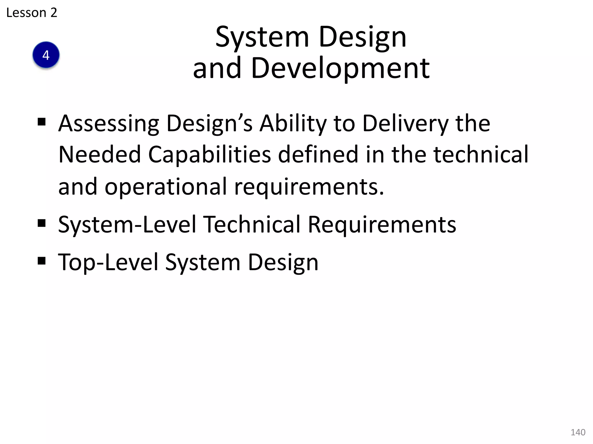 System Design
and Development
§ Assessing Design’s Ability to Delivery the
Needed Capabilities defined in the technical
and operational requirements.
§ System-Level Technical Requirements
§ Top-Level System Design
140
Lesson 2
4
 
