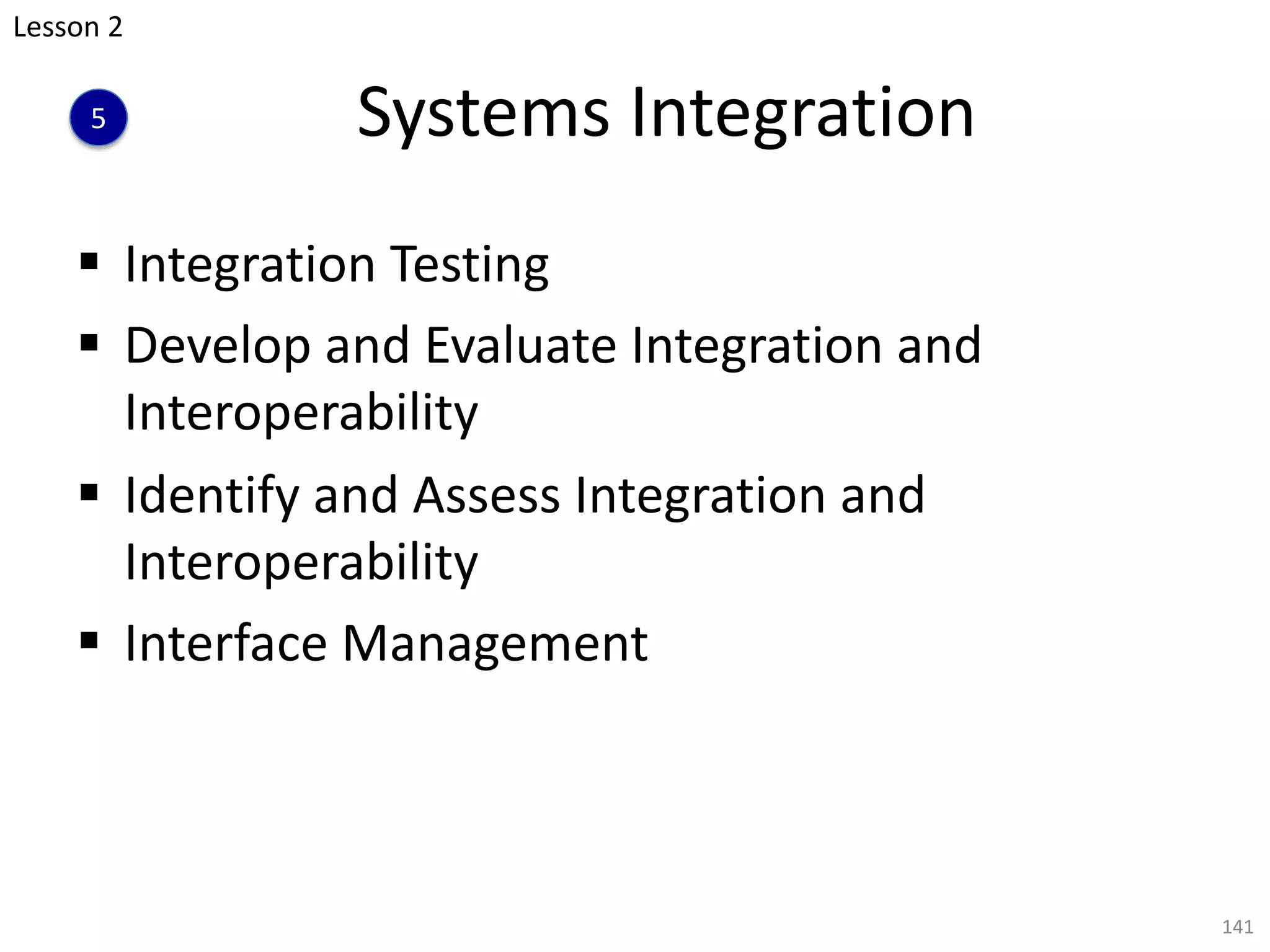 Systems Integration
§ Integration Testing
§ Develop and Evaluate Integration and
Interoperability
§ Identify and Assess Integration and
Interoperability
§ Interface Management
141
Lesson 2
5
 
