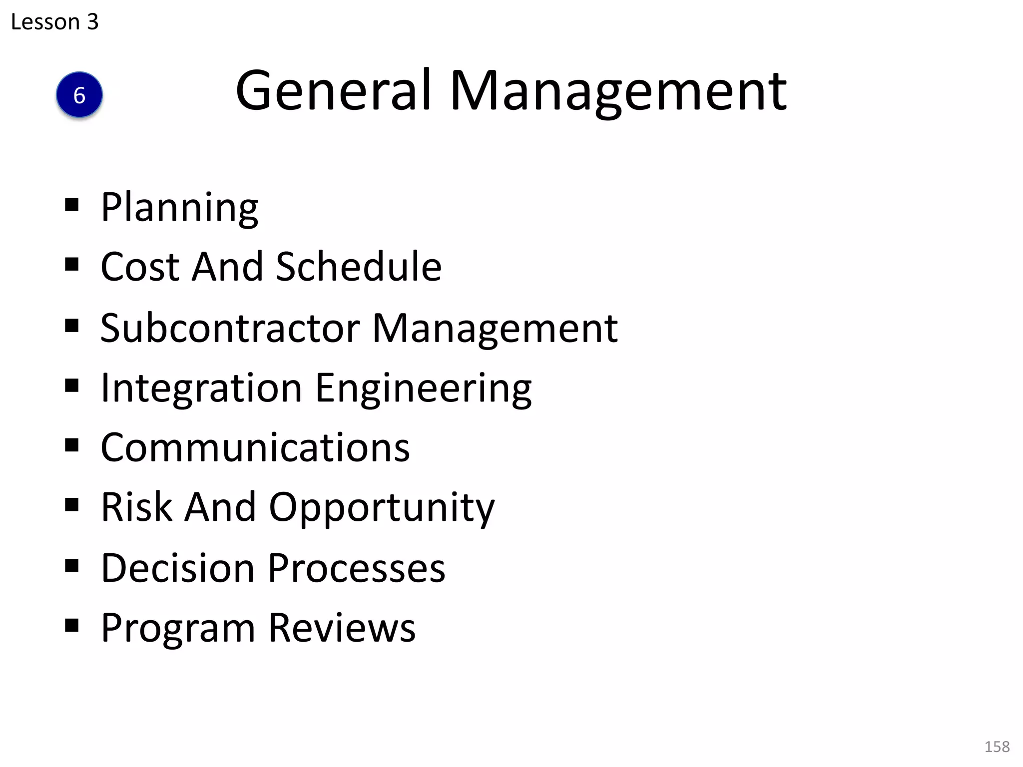 General Management
§ Planning
§ Cost And Schedule
§ Subcontractor Management
§ Integration Engineering
§ Communications
§ Risk And Opportunity
§ Decision Processes
§ Program Reviews
158
Lesson 3
6
 