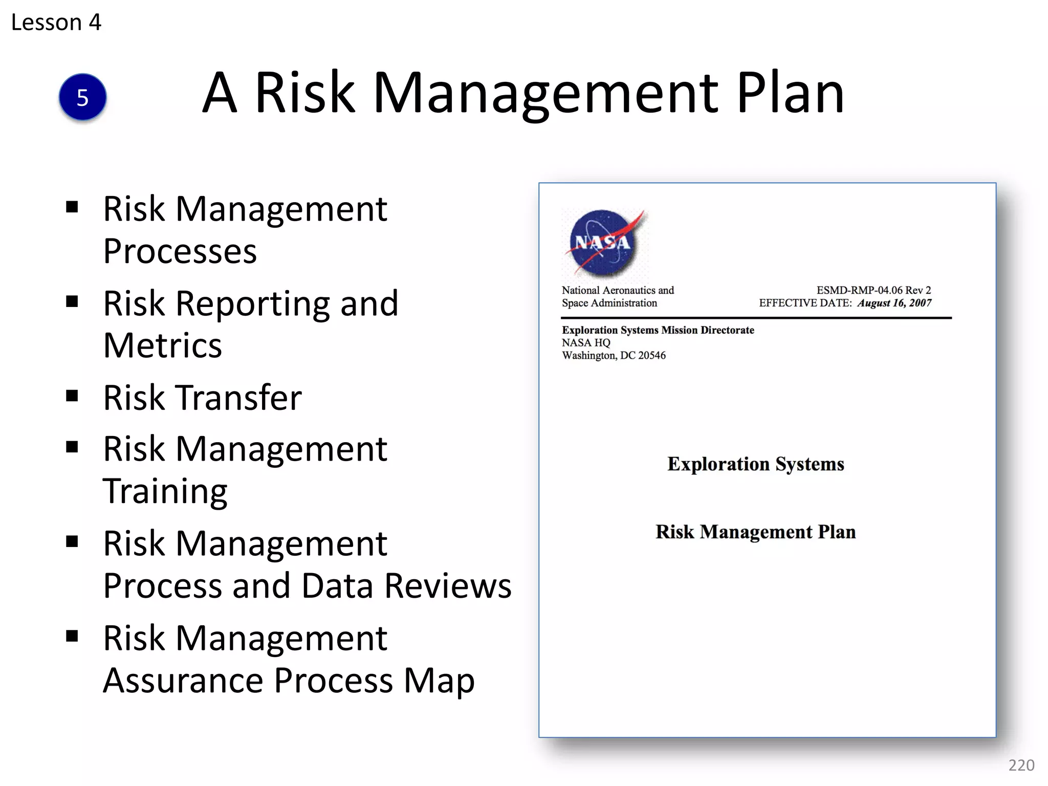A Risk Management Plan
§ Risk Management
Processes
§ Risk Reporting and
Metrics
§ Risk Transfer
§ Risk Management
Training
§ Risk Management
Process and Data Reviews
§ Risk Management
Assurance Process Map
220
Lesson 4
5
 