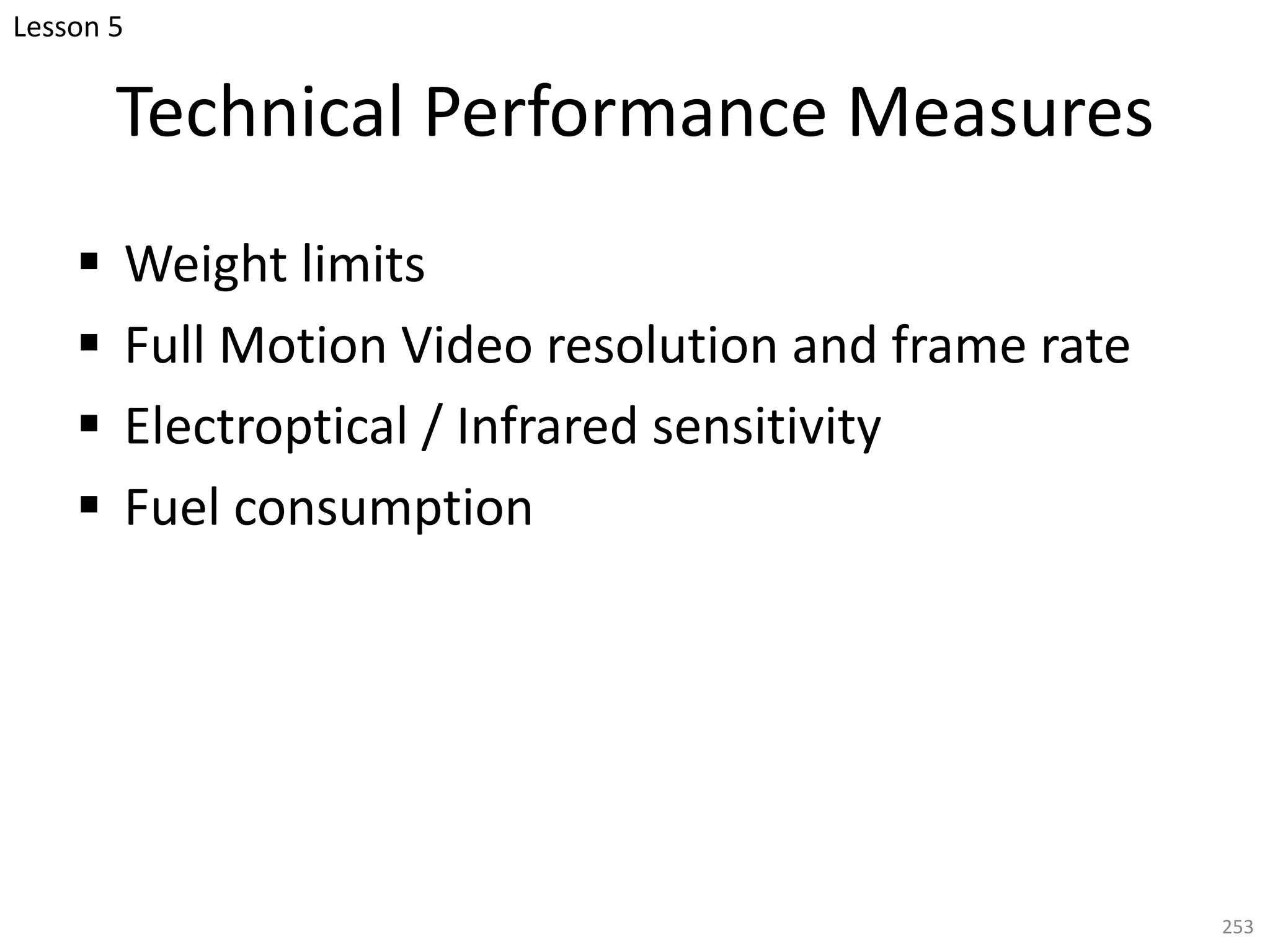 Technical Performance Measures
§ Weight limits
§ Full Motion Video resolution and frame rate
§ Electroptical / Infrared sensitivity
§ Fuel consumption
253
Lesson 5
 