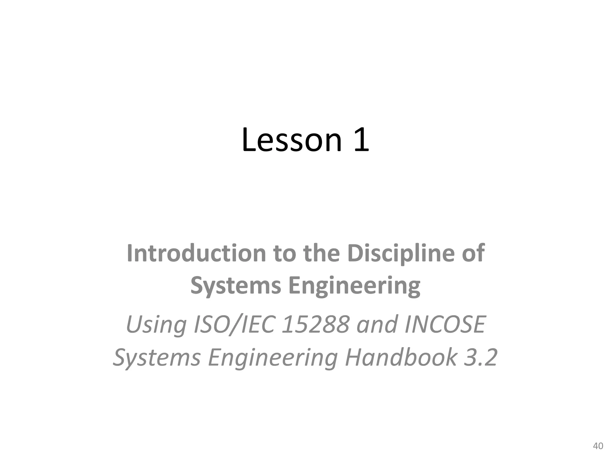 Lesson 1
Introduction to the Discipline of
Systems Engineering
Using ISO/IEC 15288 and INCOSE
Systems Engineering Handbook 3.2
40
 