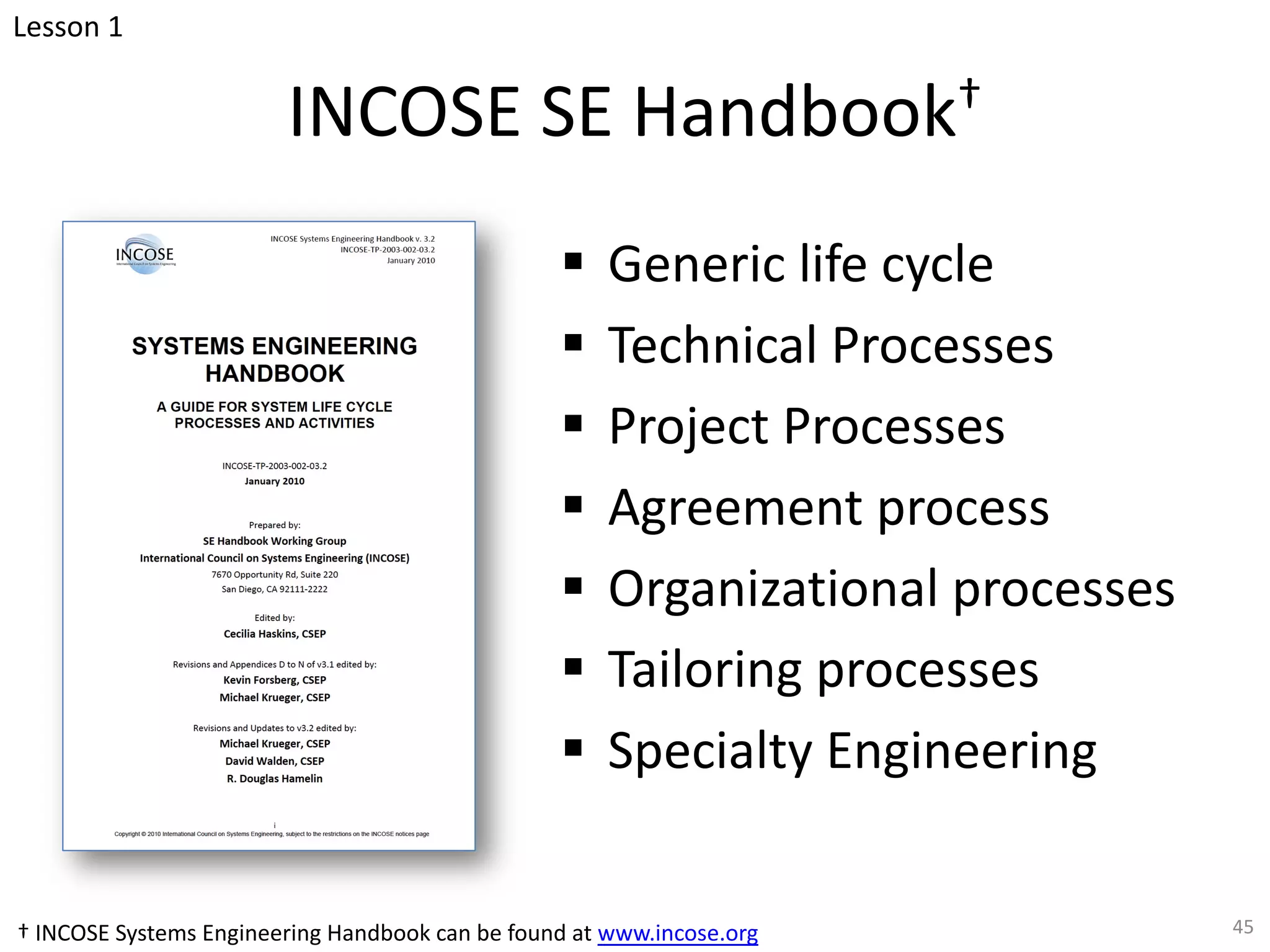 INCOSE SE Handbook†
§ Generic life cycle
§ Technical Processes
§ Project Processes
§ Agreement process
§ Organizational processes
§ Tailoring processes
§ Specialty Engineering
45
Lesson 1
† INCOSE Systems Engineering Handbook can be found at www.incose.org
 