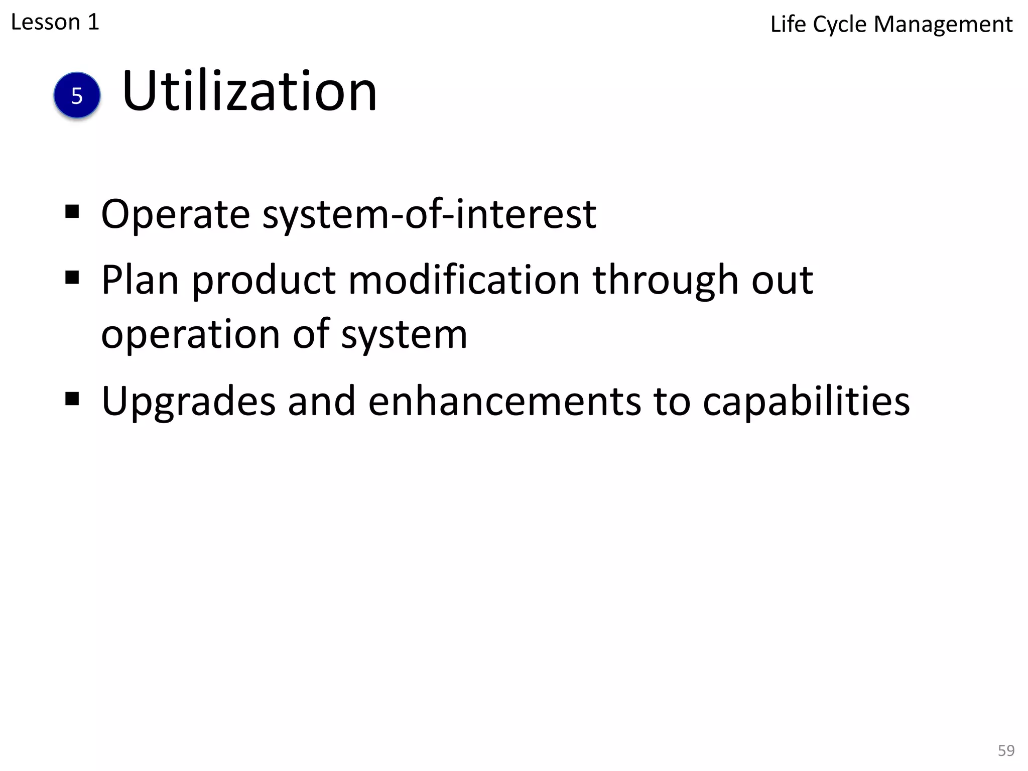 Utilization
§ Operate system-of-interest
§ Plan product modification through out
operation of system
§ Upgrades and enhancements to capabilities
59
5
Lesson 1 Life Cycle Management
 