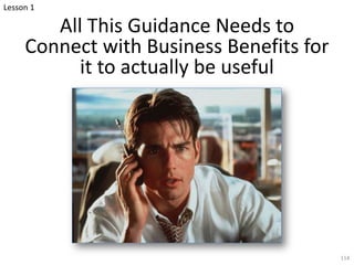 All This Guidance Needs to
Connect with Business Benefits for
it to actually be useful
114
Lesson 1
 