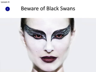 Beware of Black Swans
236
Lesson 4
5
 