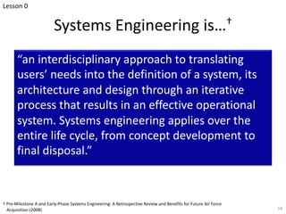 Systems Engineering is…†
“an interdisciplinary approach to translating
users’ needs into the definition of a system, its
a...
