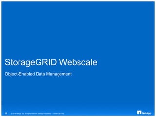 StorageGRID Webscale
Object-Enabled Data Management
© 2014 NetApp, Inc. All rights reserved. NetApp Proprietary – Limited Use Only10
 