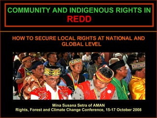 COMMUNITY AND INDIGENOUS RIGHTS IN  REDD ,[object Object],Mina Susana Setra of AMAN Rights, Forest and Climate Change Conference, 15-17 October 2008 