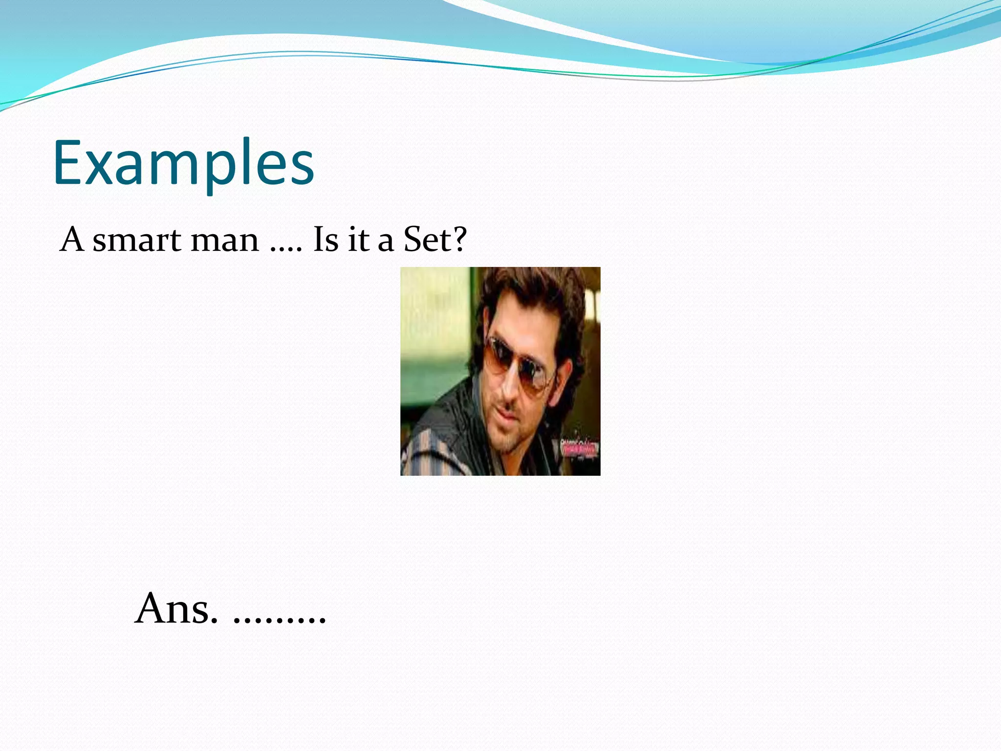 Examples
A smart man …. Is it a Set?
Ans. ………
 