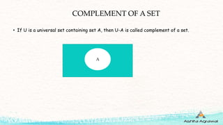 COMPLEMENT OF A SET
• If U is a universal set containing set A, then U-A is called complement of a set.
A
 