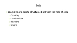 Sets
o Examples of discrete structures built with the help of sets:
o Counting
o Combinations
o Relations
o Graphs
 