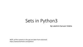Sets in Python3
By Lakshmi Sarvani Videla
NOTE: all the contents in this ppt are taken from w3schools
https://www.w3schools.com/python/
 
