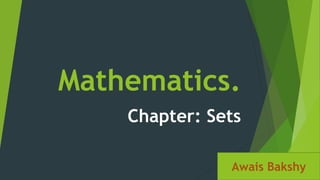 Mathematics.
Chapter: Sets
Awais Bakshy
 