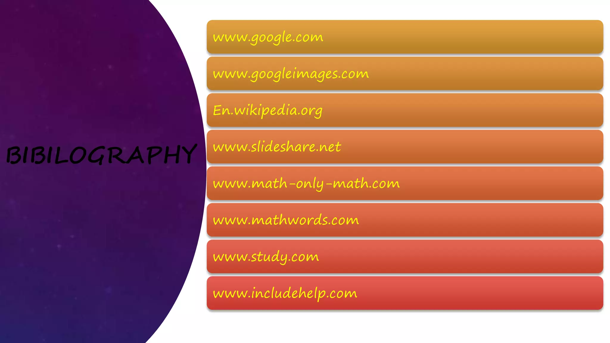 BIBILOGRAPHY
www.google.com
www.googleimages.com
En.wikipedia.org
www.slideshare.net
www.math-only-math.com
www.mathwords.com
www.study.com
www.includehelp.com
 