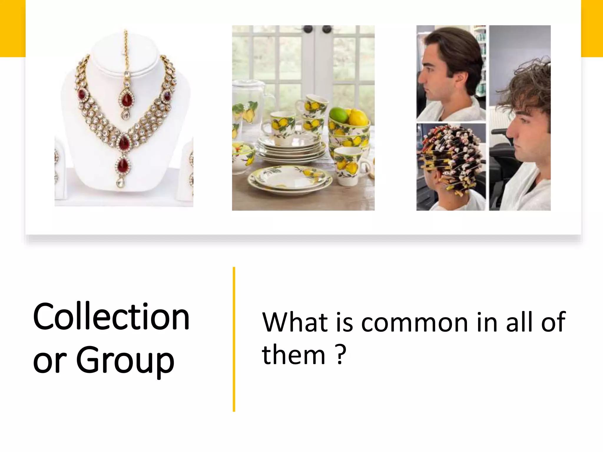 Collection
or Group
What is common in all of
them ?
 